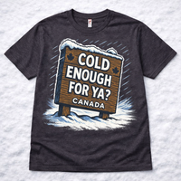 Cold Enough For Ya? Canada T-shirt